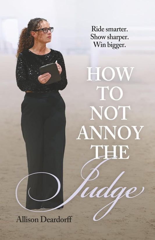 How To Not Annoy The Judge: A Guide to: Ride Smarter. Show Sharper. Win Bigger.