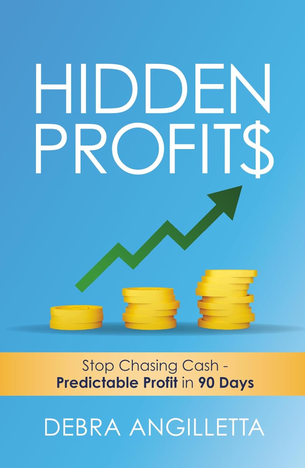 Hidden Profits: Stop Chasing Cash - Predictable Profit in 90 Days