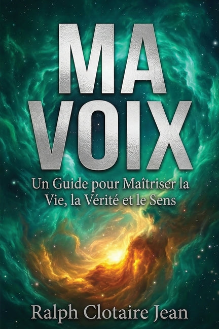 Ma Voix: Un Guide pour Maitriser la Vie, la Verite et le Sens