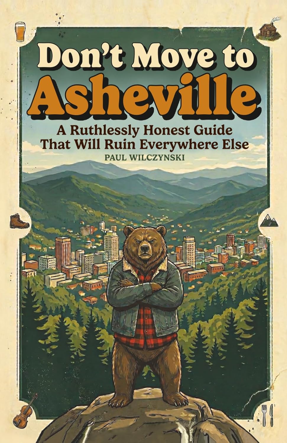 Don't Move To Asheville: A Ruthlessly Honest Guide That Will Ruin Everywhere Else