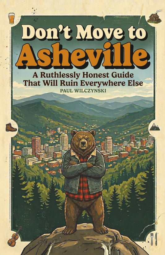 Don't Move To Asheville: A Ruthlessly Honest Guide That Will Ruin Everywhere Else