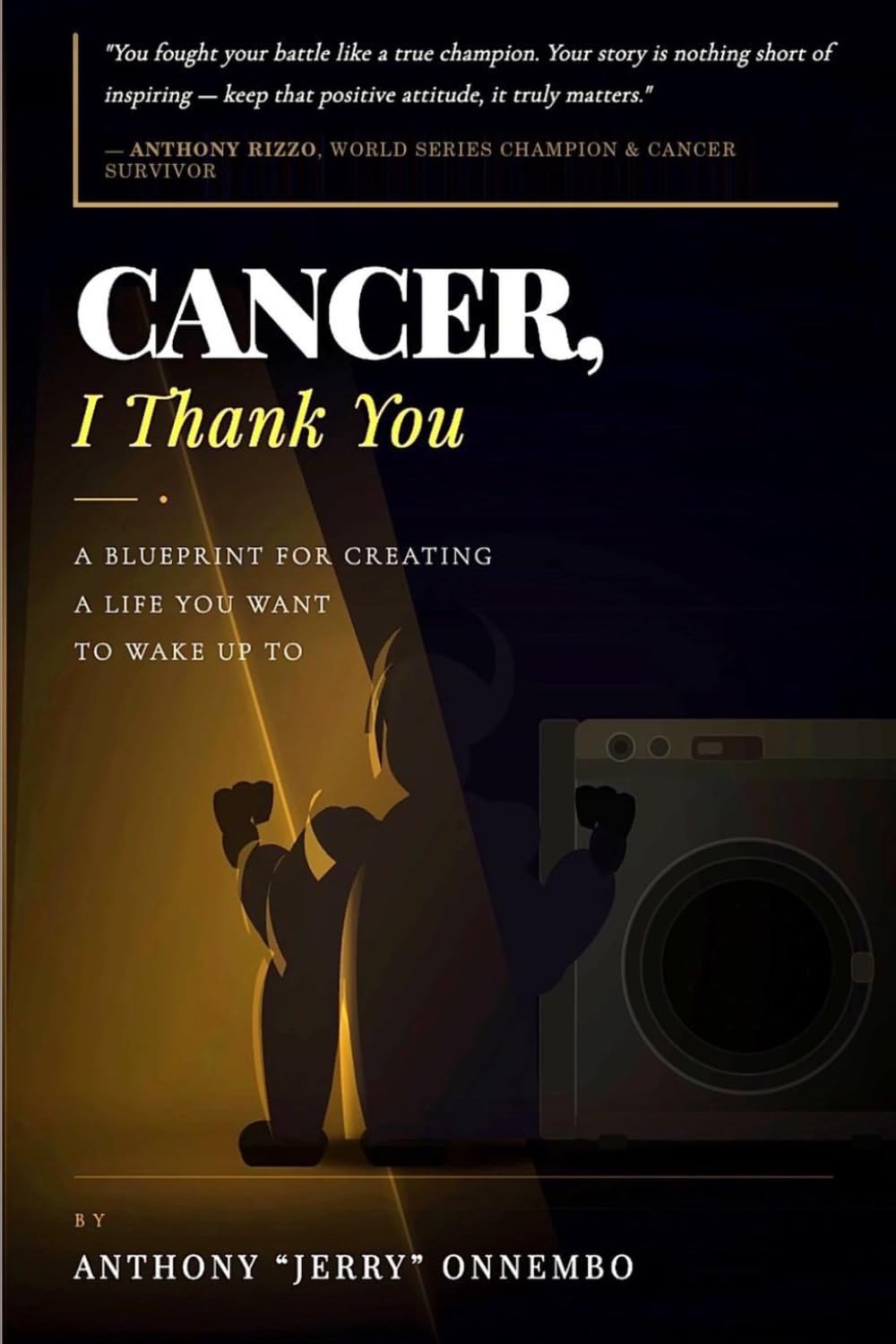 Cancer, I Thank You: A Blueprint for Creating a Life You Want to Wake Up To/Turn Your Struggle into Strength