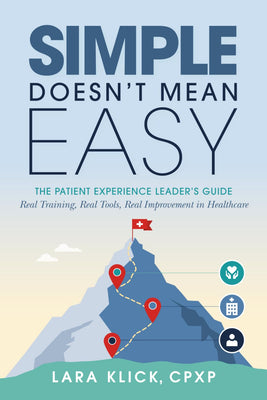 Simple Doesn't Mean Easy: The Patient Experience Leader's Guide: Real Training, Real Tools, Real Improvement in Healthcare