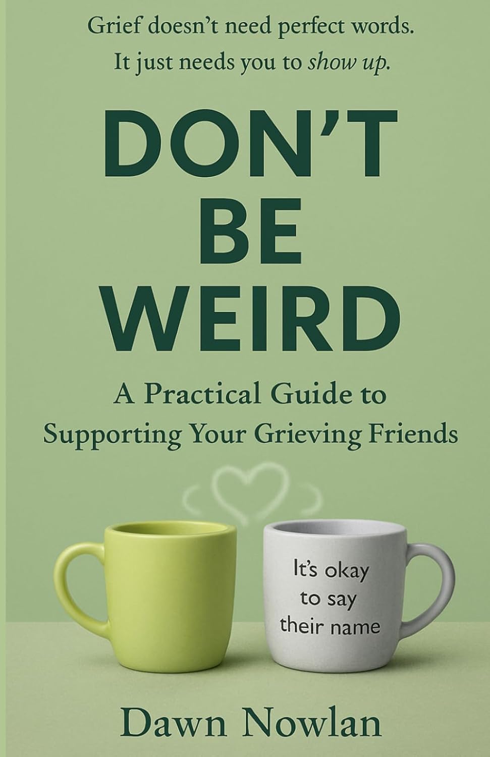 Don't Be Weird: A Practical Guide to Supporting Your Grieving Friends