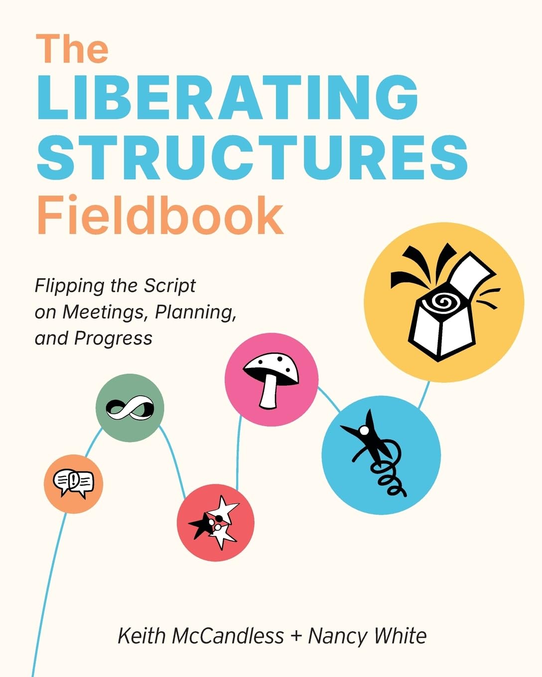 The Liberating Structures Fieldbook: Flipping the Script on Meetings, Planning, and Progress