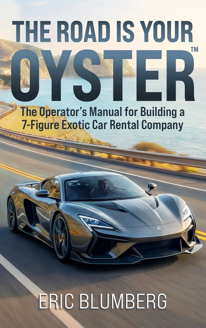 The Road Is Your Oyster: The Operator's Manual for Building a 7-Figure Exotic Car Rental Company