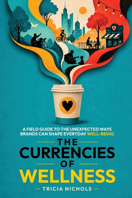 The Currencies of Wellness: A Field Guide to the Unexpected Ways Brands Can Shape Everyday Well-Being