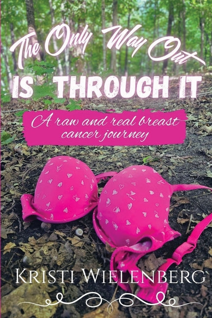 The Only Way Out Is Through It: A raw and real breast cancer journey