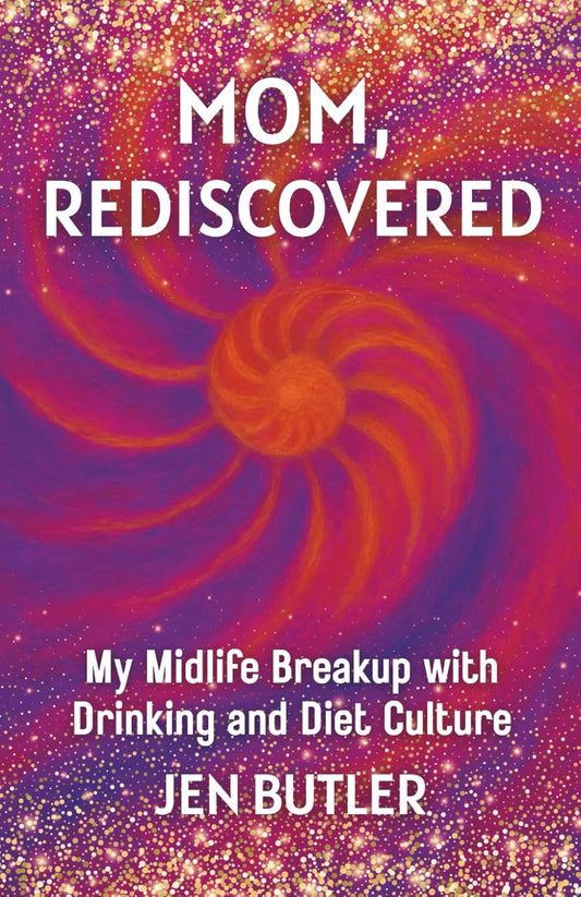 Mom, Rediscovered: My Midlife Breakup with Drinking and Diet Culture