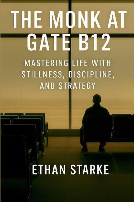 The Monk at Gate B12: Mastering Life With Stillness, Discipline, and Strategy