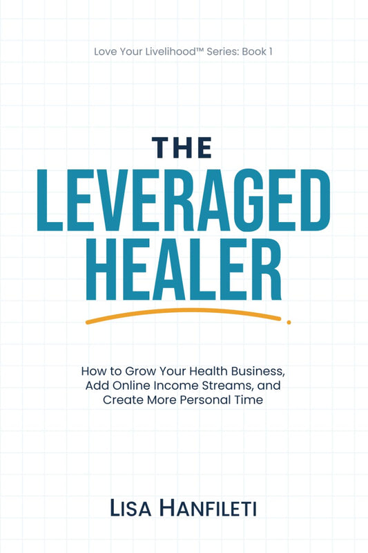 The Leveraged Healer: How to Grow Your Health Business, Add Online Income Streams, and Create More Personal Time