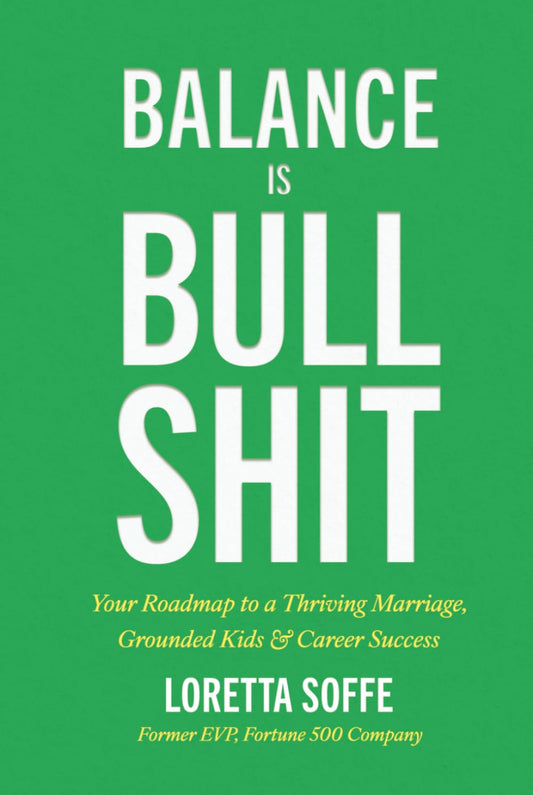 Balance is Bullshit: Your Roadmap to a Thriving Marriage, Grounded Kids & Career Success