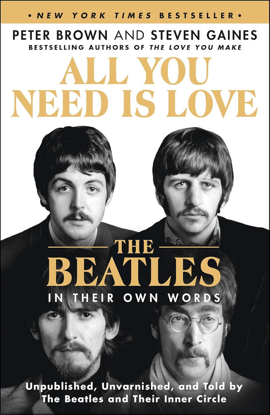 All You Need Is Love: The Beatles in Their Own Words: Unpublished, Unvarnished, and Told by The Beatles and Their Inner Circle