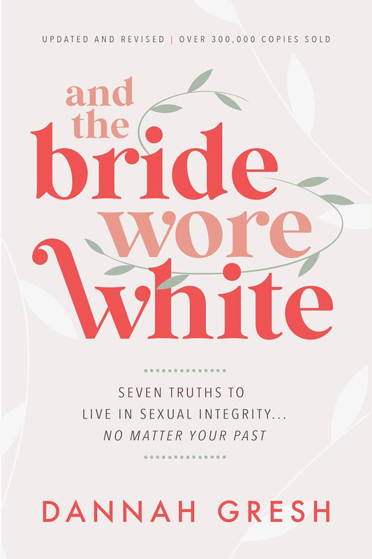 And the Bride Wore White: Seven Truths to Live in Sexual Integrity . . . No Matter Your Past