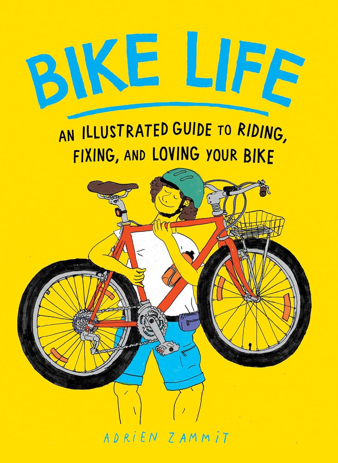Bike Life: An Illustrated Guide to Riding, Fixing, and Loving Your Bike