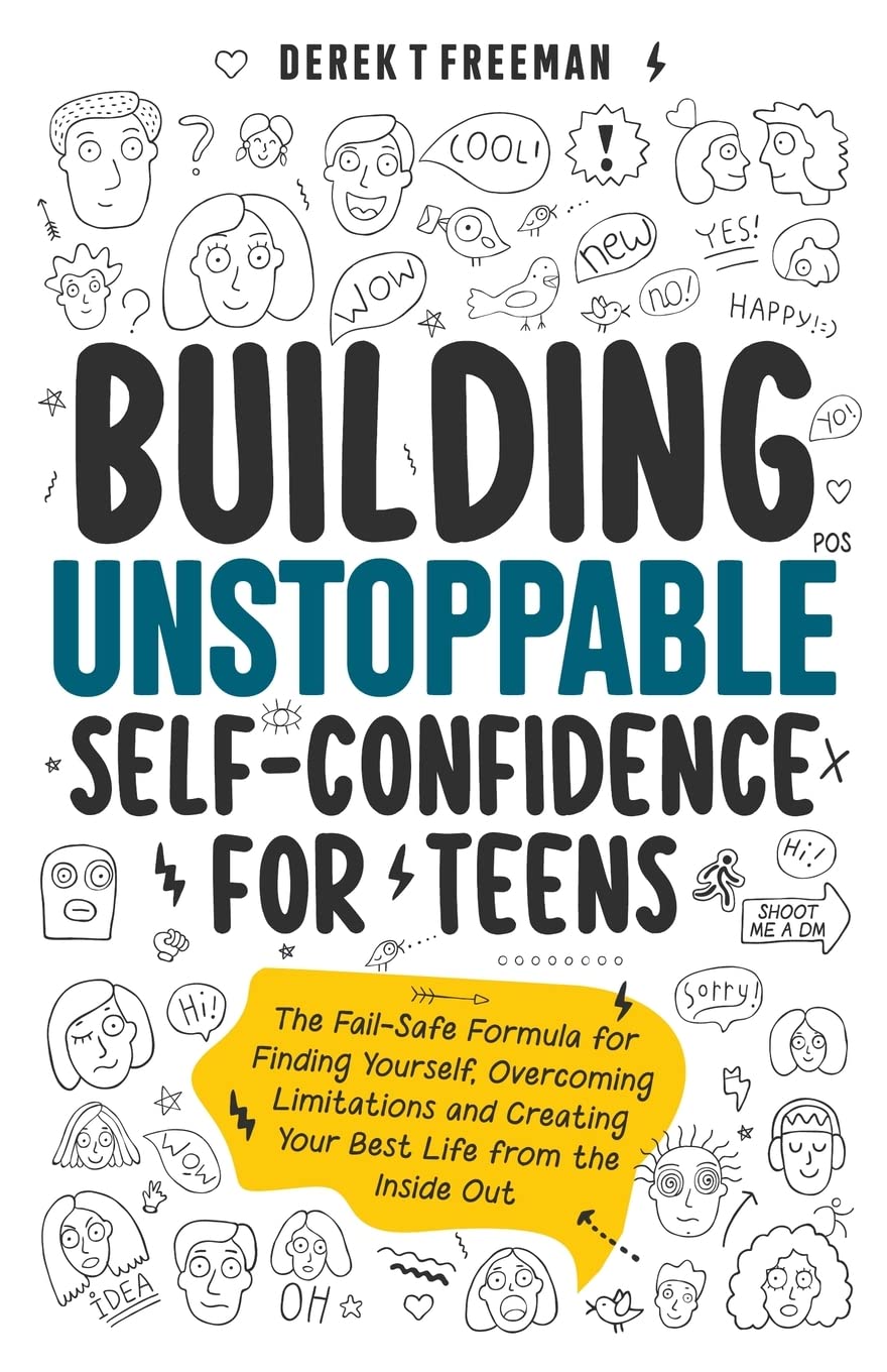 Building Unstoppable Self-Confidence for Teens: The Fail-Safe Formula for Finding Yourself, Overcoming Limitations and Creating Your Best Life from th