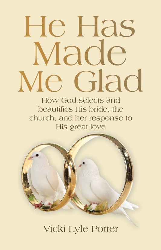 He Has Made Me Glad: How God Selects and Beautifies His Bride, the Church, and Her Response to His Great Love