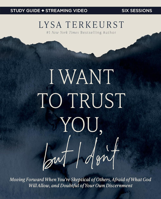 I Want to Trust You, But I Don't Bible Study Guide Plus Streaming Video: Moving Forward When You're Skeptical of Others, Afraid of What God Will Allow