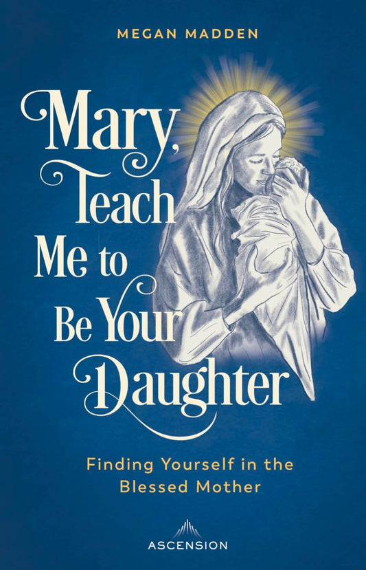 Mary Teach Me to Be Your Daughter: Finding Yourself in the Blessed Mother