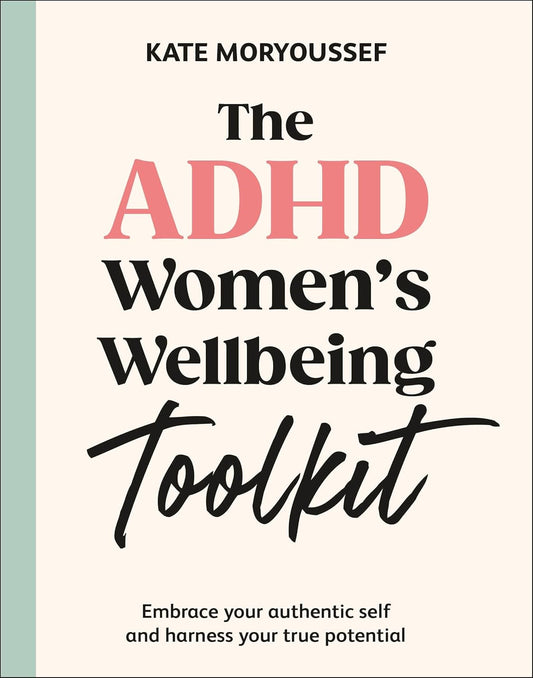The ADHD Women's Wellbeing Toolkit: Embrace Your Authentic Self and Harness Your True Potential