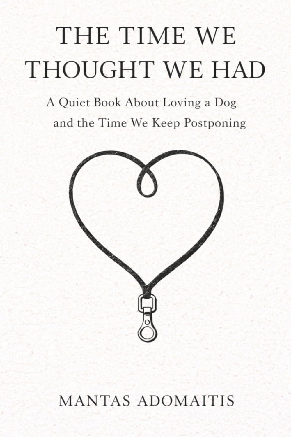 The Time We Thought We Had: A Quiet Book About Loving a Dog and the Time We Keep Postponing