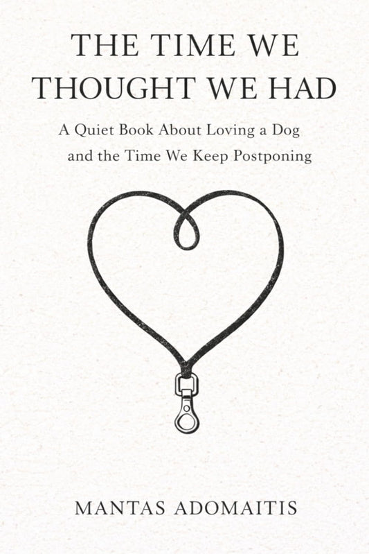 The Time We Thought We Had: A Quiet Book About Loving a Dog and the Time We Keep Postponing
