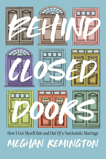 Behind Closed Doors: How I Got Myself Into and Out of a Narcissistic Marriage