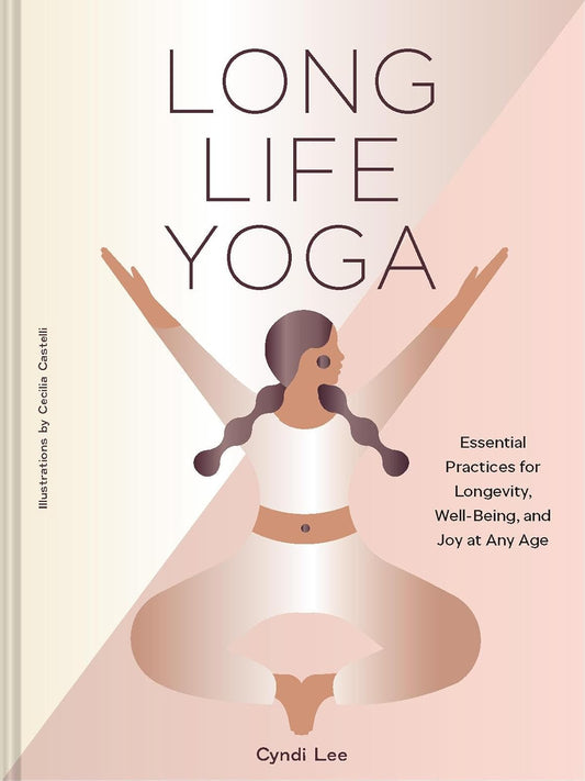Long Life Yoga: Essential Practices for Longevity, Well-Being, and Joy at Any Age